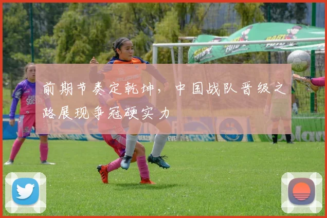 前期节奏定乾坤，中国战队晋级之路展现争冠硬实力