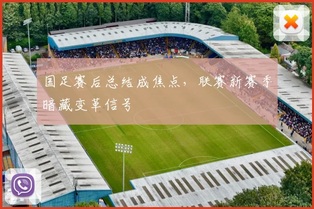 国足赛后总结成焦点，联赛新赛季暗藏变革信号