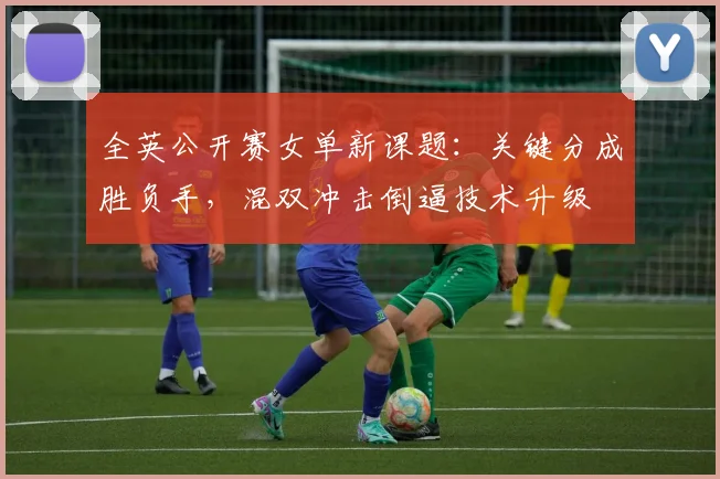 全英公开赛女单新课题：关键分成胜负手，混双冲击倒逼技术升级