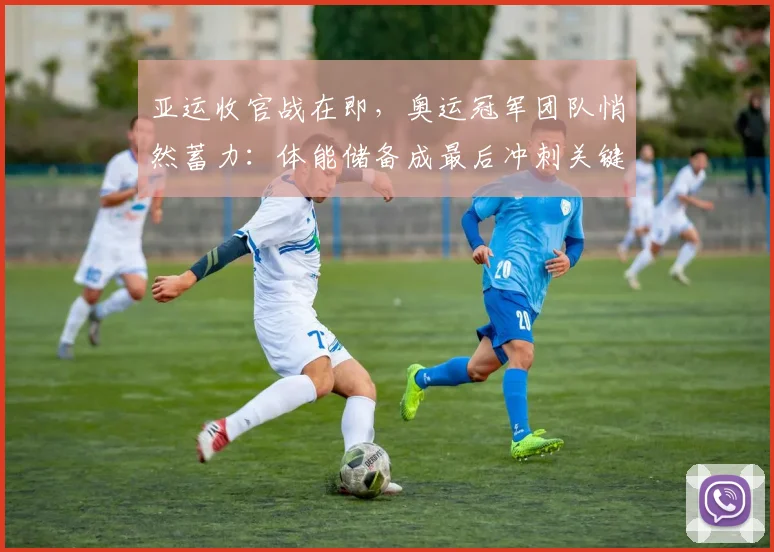 亚运收官战在即，奥运冠军团队悄然蓄力：体能储备成最后冲刺关键