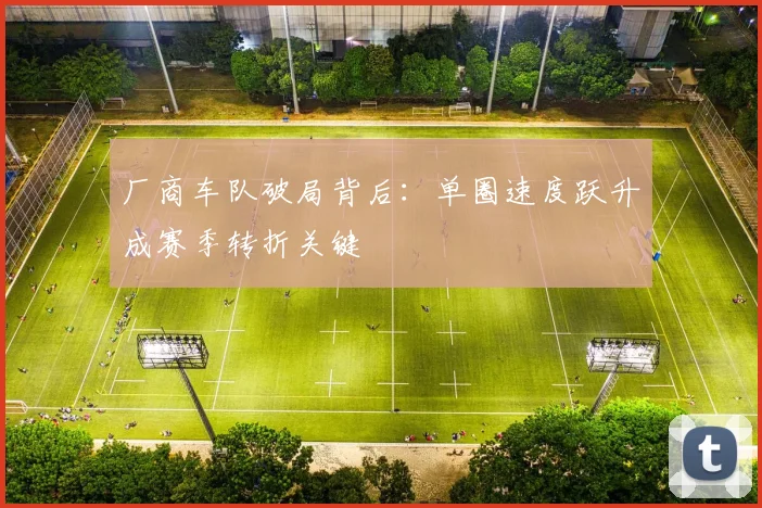 厂商车队破局背后：单圈速度跃升成赛季转折关键