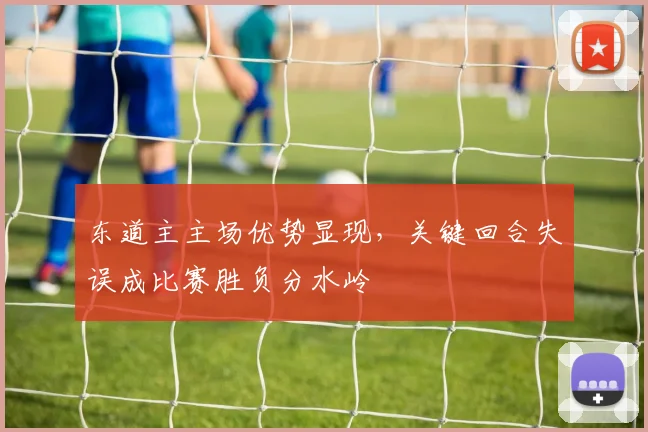 东道主主场优势显现，关键回合失误成比赛胜负分水岭