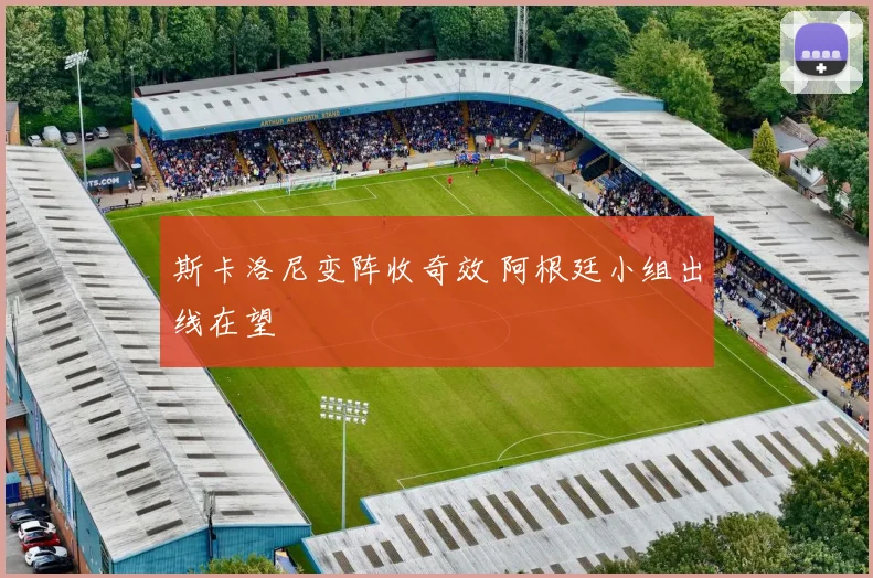 斯卡洛尼变阵收奇效 阿根廷小组出线在望
