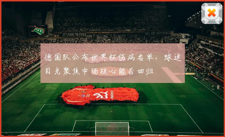 德国队公布世界杯伤病名单，球迷目光聚焦中场核心能否回归