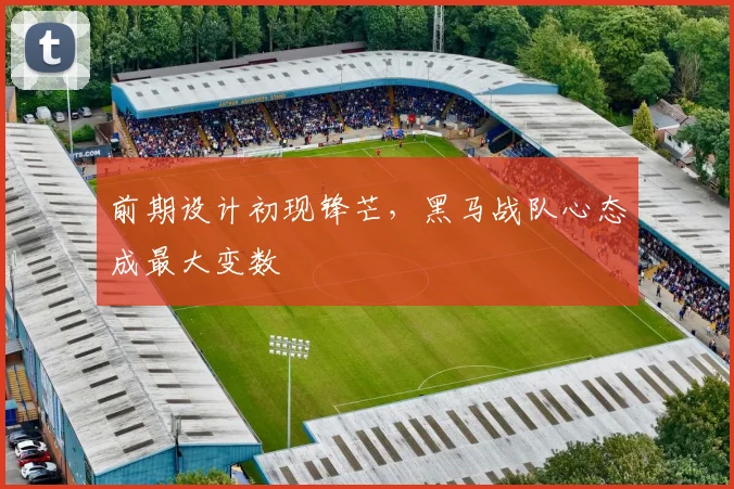 前期设计初现锋芒，黑马战队心态成最大变数